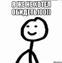 я же не хотел обидеть)00)) 