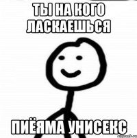 ТЫ НА КОГО ЛАСКАЕШЬСЯ ПИЁЯМА УНИСЕКС