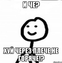 и че? хуй через плече,не горяче!?