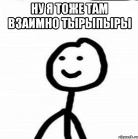 ну я тоже там взаимно тырыпыры 