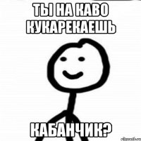 Ты на каво кукарекаешь кабанчик?