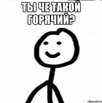 Ты че такой горячий? 