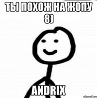 ты похож на жопу 8) andriX