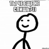 ты че еще не спишь?)) 