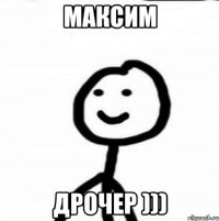 Максим дрочер )))