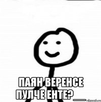  паян веренсе пулче енте?__