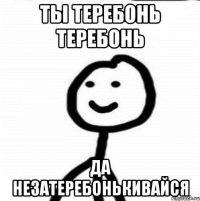 ты теребонь теребонь да незатеребонькивайся