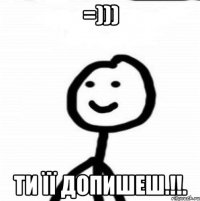 =))) Ти її допишеш.!!.