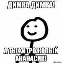 Димка Димка! А ты хитрожопый ананасик!