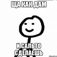 ща как дам и сальто сделаешь