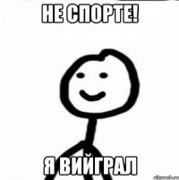 Не спорте! Я вийграл