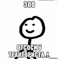 300 отсоси у тракториста .!.