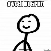 я усы побрил ____