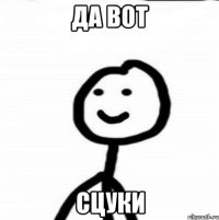 да вот сцуки