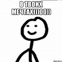 В твоих мечтах)))00)) 