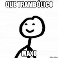 que trambólico maxo