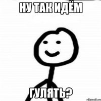 НУ ТАК ИДЁМ ГУЛЯТЬ?