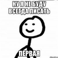 НУ Я НЕ БУДУ ВСЕГДА ПИСАТЬ ПЕРВАЯ