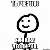 Ты че?))0) Хуюшка чтоли?))0)