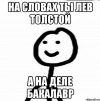 НА СЛОВАХ ТЬІ ЛЕВ ТОЛСТОЙ А НА ДЕЛЕ БАКАЛАВР