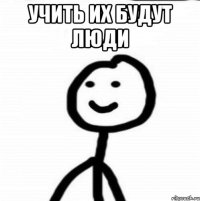 Учить их будут люди 