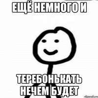 ещё немного и теребонькать нечем будет