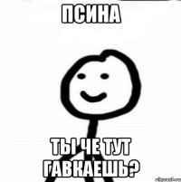 Псина Ты че тут гавкаешь?