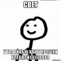 Свет У ты айкью как у крошки хлебной))))))0000