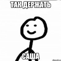 так держать Саша