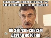 когда-нибудь Ксения перестанет так сильно переживать из-за экзаменов но это уже совсем другая история