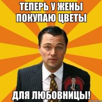 Теперь у жены покупаю цветы для любовницы!