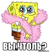  ВЫ ЧТОЛЬ?