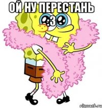 Ой ну перестань :3 