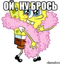 Ой , ну брось 