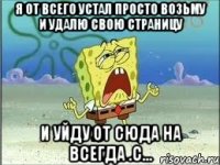 Я от всего устал просто возьму и удалю свою страницу И уйду от сюда на всегда .с...