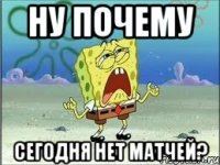 НУ ПОЧЕМУ СЕГОДНЯ НЕТ МАТЧЕЙ?