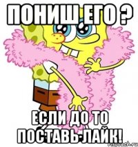 пониш его ? если до то поставь лайк!