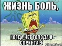 Жизнь боль, Когда нет голода и спринта!:(