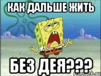 Как дальше жить без Дея???