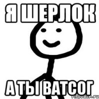 Я Шерлок А ты Ватсог