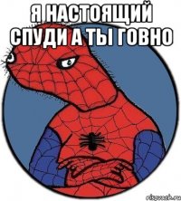 Я настоящий спуди а ты говно 