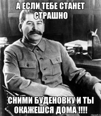 а если тебе станет страшно сними буденовку и ты окажешся дома !!!!