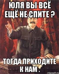 ЮЛЯ ВЫ ВСЁ ЕЩЁ НЕ СПИТЕ ? ТОГДА ПРИХОДИТЕ К НАМ .