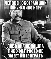 Человек обсераюший какую либо игру либо она не пошла либо он просто не умеет в нее играть