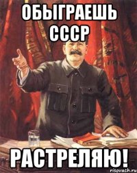 Обыграешь СССР Растреляю!