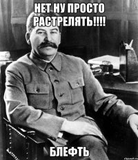 Нет ну просто растрелять!!!! Блефть