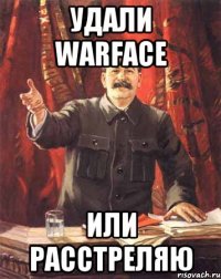 удали warface или расстреляю