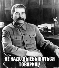  не надо выебываться Товарищ!