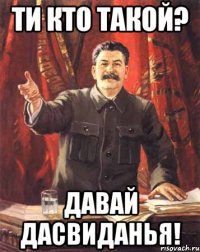 Ти кто такой? Давай дасвиданья!