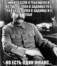 Никита если я тебя нагну и вставлю член в задницу то у тебя будет член в заднице и у тебя но есть один нюанс...